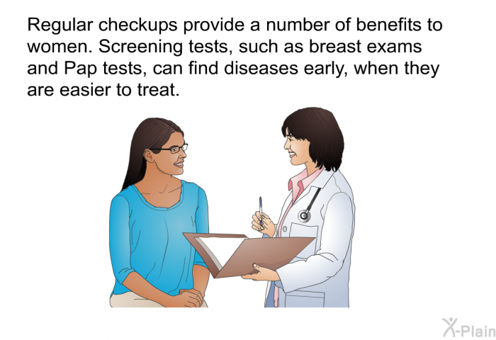 Regular checkups provide a number of benefits to women. Screening tests, such as breast exams and Pap tests, can find diseases early, when they are easier to treat.