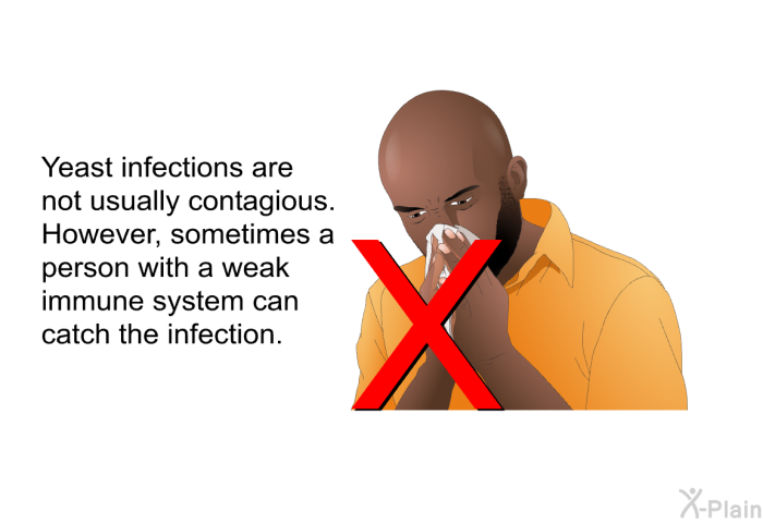 Yeast infections are not usually contagious. However, sometimes a person with a weak immune system can catch the infection.