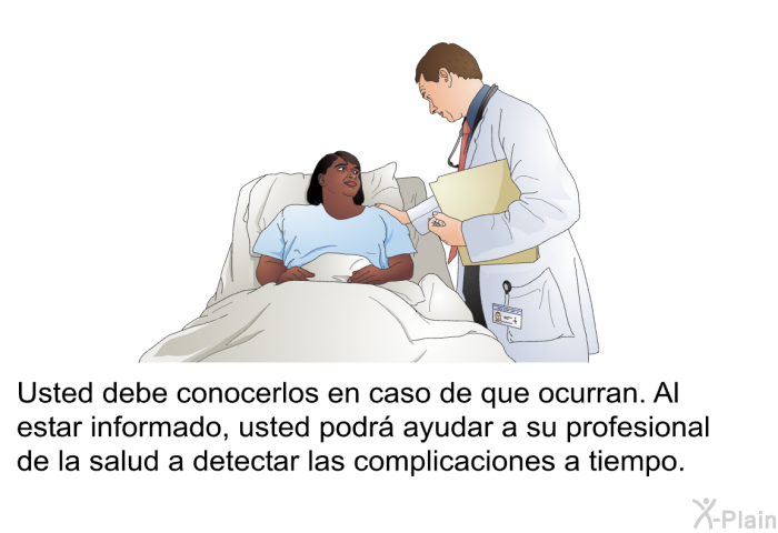Usted debe conocerlos en caso de que ocurran. Al estar informado, usted podr ayudar a su profesional de la salud a detectar las complicaciones a tiempo.
