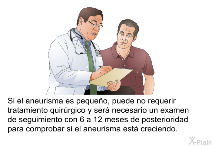 Si el aneurisma es pequeo, puede no requerir tratamiento quirrgico y ser necesario un examen de seguimiento con 6 a 12 meses de posterioridad para comprobar si el aneurisma est creciendo.