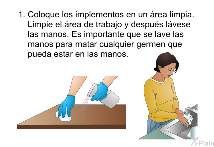 Coloque los implementos en un rea limpia. Limpie el rea de trabajo y despus lvese las manos. Es importante que se lave las manos para matar cualquier germen que pueda estar en las manos.