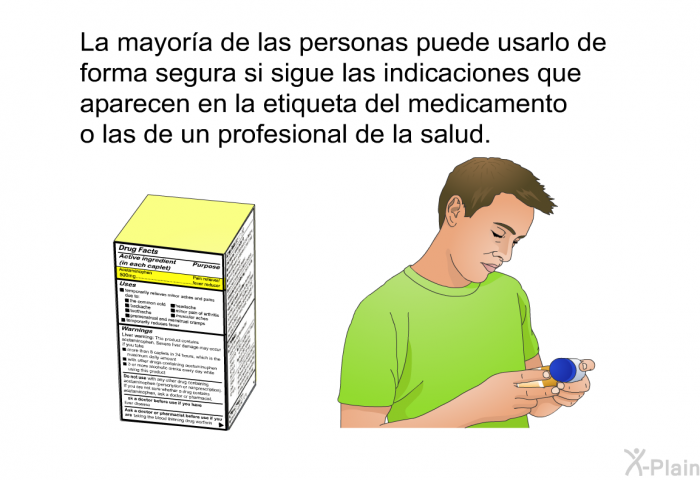 La mayor�a de las personas puede usarlo de forma segura si sigue las indicaciones que aparecen en la etiqueta del medicamento o las de un profesional de la salud.