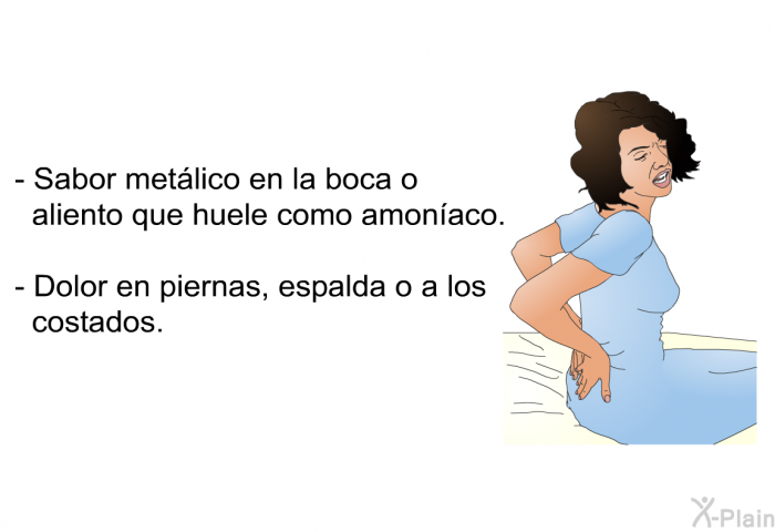 Sabor metlico en la boca o aliento que huele como amonaco. Dolor en piernas, espalda o a los costados.