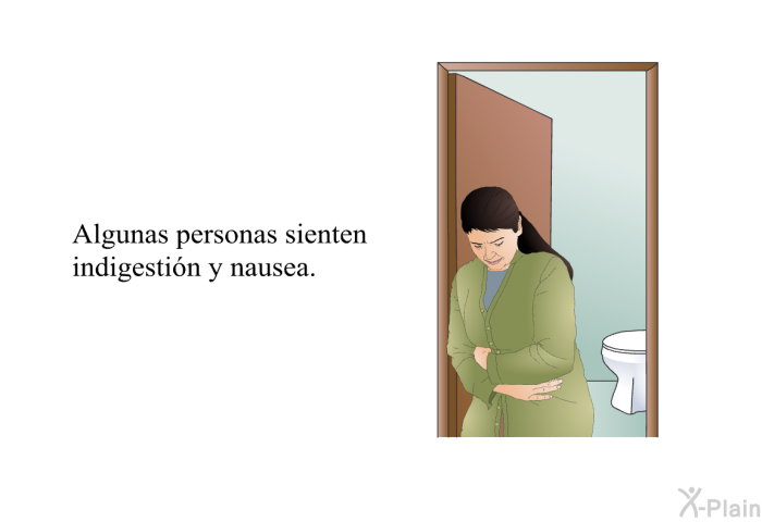 Algunas personas sienten indigestin y nausea.