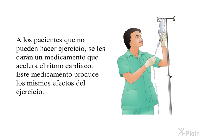 A los pacientes que no pueden hacer ejercicio, se les darn un medicamento que acelera el ritmo cardaco. Este medicamento produce los mismos efectos del ejercicio.