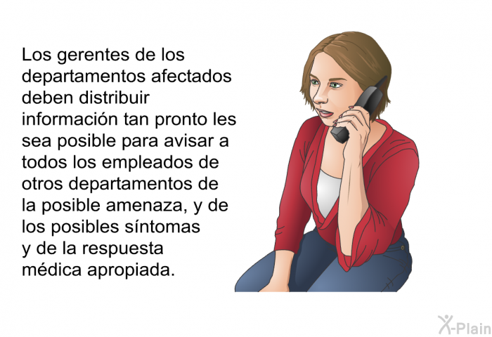 Los gerentes de los departamentos afectados deben distribuir informaci�n tan pronto les sea posible para avisar a todos los empleados de otros departamentos de la posible amenaza, y de los posibles s�ntomas y de la respuesta m�dica apropiada.