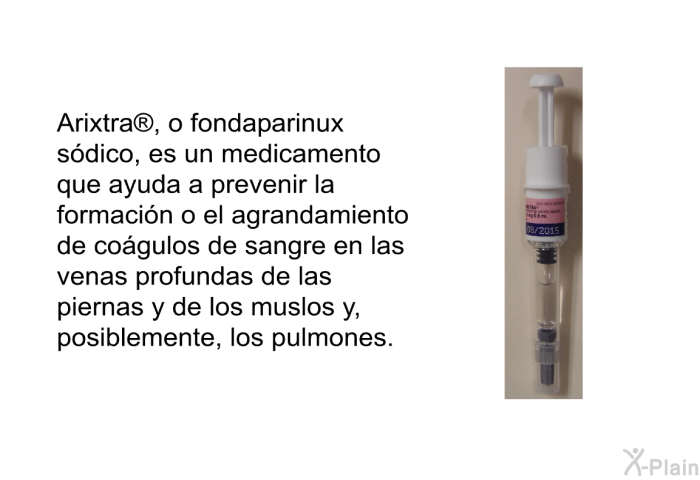 Arixtra<SUP> </SUP>, o fondaparinux sdico, es un medicamento que ayuda a prevenir la formacin o el agrandamiento de cogulos de sangre en las venas profundas de las piernas y de los muslos y, posiblemente, los pulmones.