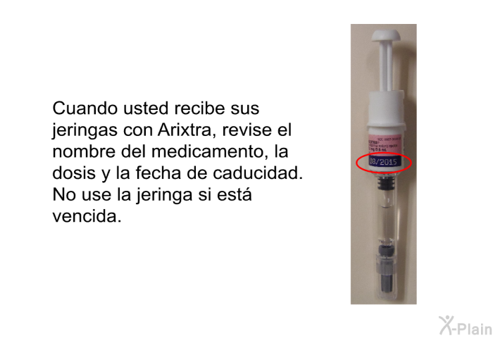 Cuando usted recibe sus jeringas con Arixtra, revise el nombre del medicamento, la dosis y la fecha de caducidad. No use la jeringa si est� vencida.