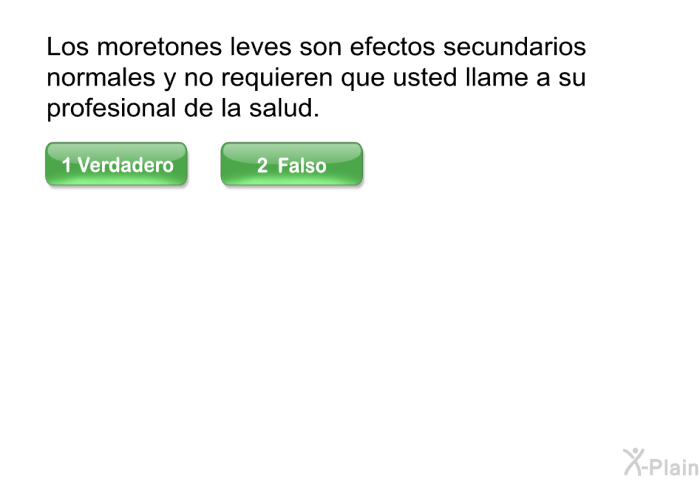 Los moretones leves son efectos secundarios normales y no requieren que usted llame a su profesional de la salud.