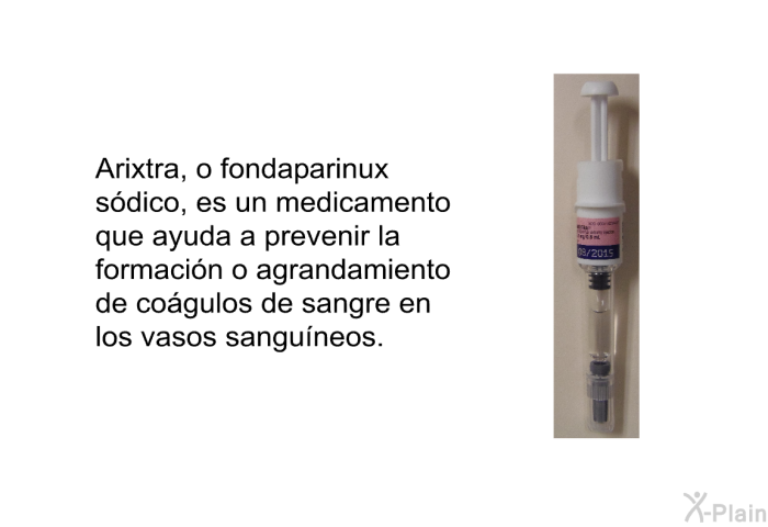 Arixtra, o fondaparinux sdico, es un medicamento que ayuda a prevenir la formacin o agrandamiento de cogulos de sangre en los vasos sanguneos.