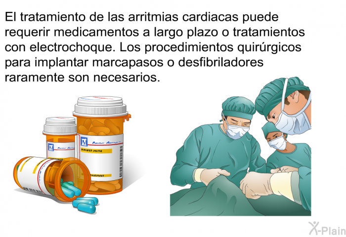 El tratamiento de las arritmias cardiacas puede requerir medicamentos a largo plazo o tratamientos con electrochoque. Los procedimientos quirrgicos para implantar marcapasos o desfibriladores raramente son necesarios.