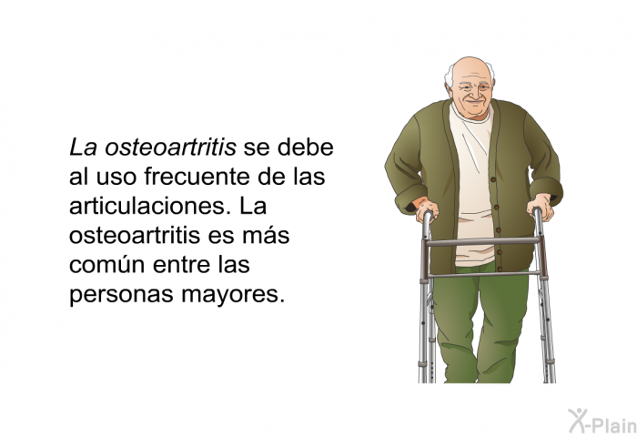 <I>La osteoartritis </I>se debe al uso frecuente de las articulaciones. La osteoartritis es ms comn entre las personas mayores.