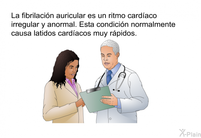 La fibrilacin auricular es un ritmo cardaco irregular y anormal. Esta condicin normalmente causa latidos cardacos muy rpidos.