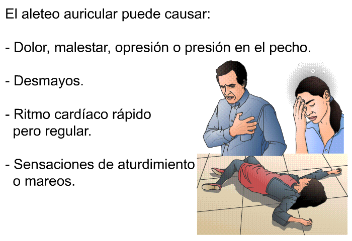 El aleteo auricular puede causar:  Dolor, malestar, opresin o presin en el pecho. Desmayos. Ritmo cardaco rpido pero regular. Sensaciones de aturdimiento o mareos.