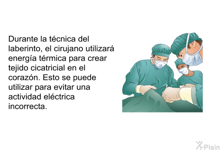 Durante la t�cnica del laberinto, el cirujano utilizar� energ�a t�rmica para crear tejido cicatricial en el coraz�n. Esto se puede utilizar para evitar una actividad el�ctrica incorrecta.