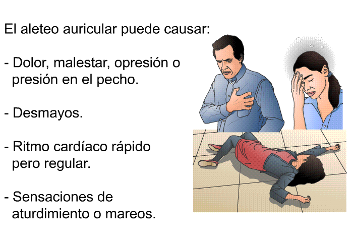 El aleteo auricular puede causar:  Dolor, malestar, opresin o presin en el pecho. Desmayos. Ritmo cardaco rpido pero regular. Sensaciones de aturdimiento o mareos.