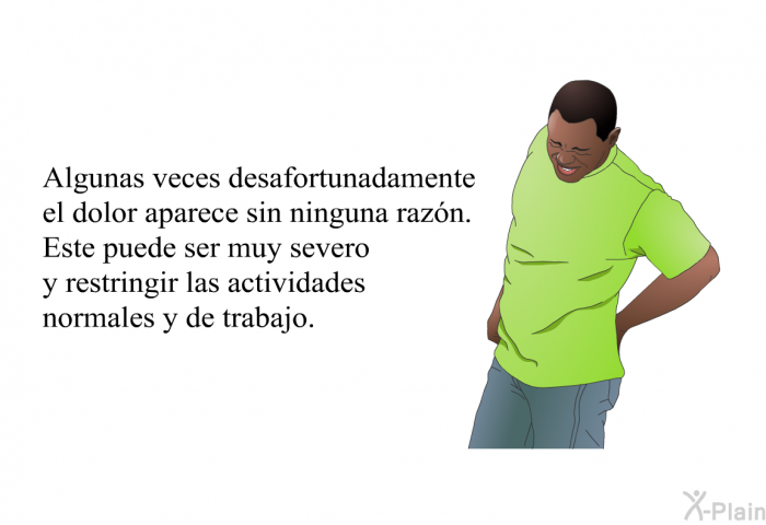 Algunas veces desafortunadamente el dolor aparece sin ninguna razn. Este puede ser muy severo y restringir las actividades normales y de trabajo.