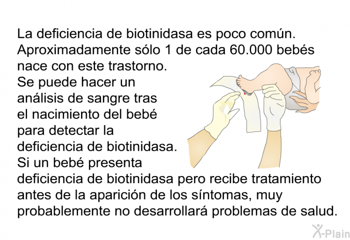 La deficiencia de biotinidasa es una enfermedad hereditaria en la cual el cuerpo no puede procesar normalmente la vitamina biotina. Si no se lo trata, esto puede provocar muchos problemas en el desarrollo y la salud.