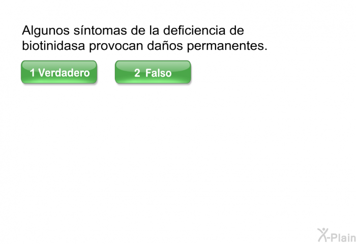 Algunos sntomas de la deficiencia de biotinidasa provocan daos permanentes. Presione Verdadero o Falso.