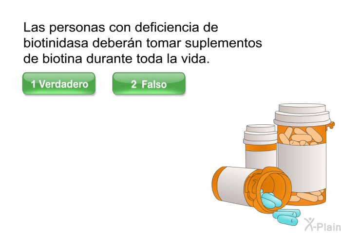 Las personas con deficiencia de biotinidasa debern tomar suplementos de biotina durante toda la vida. Presione Verdadero o Falso.