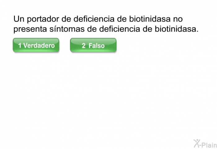 Un portador de deficiencia de biotinidasa no presenta s�ntomas de deficiencia de biotinidasa. Presione Verdadero o Falso.