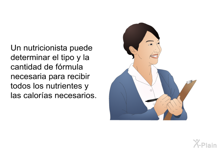 Un nutricionista puede determinar el tipo y la cantidad de frmula necesaria para recibir todos los nutrientes y las caloras necesarios.