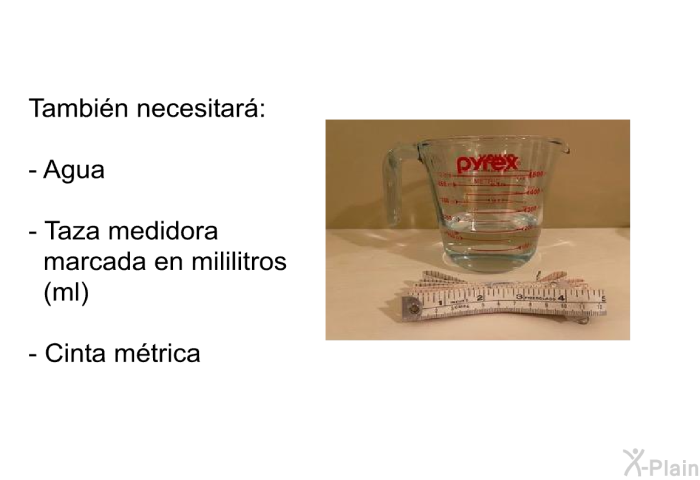 Tambin necesitar:  Agua Taza medidora marcada en mililitros (ml) Cinta mtrica