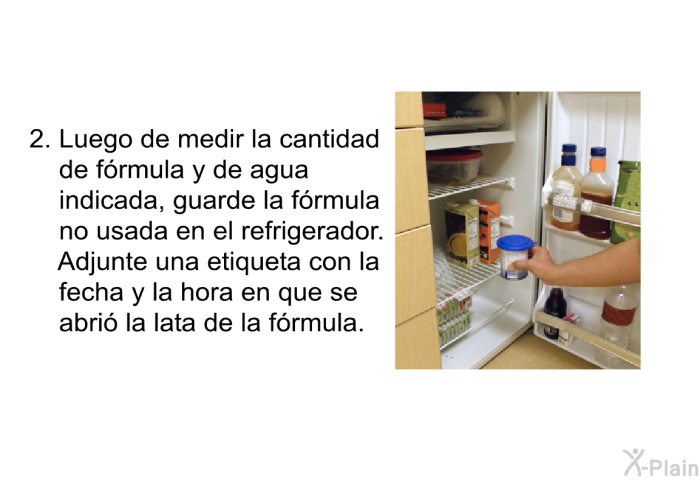 Luego de medir la cantidad de frmula y de agua indicada, guarde la frmula no usada en el refrigerador. Adjunte una etiqueta con la fecha y la hora en que se abri la lata de la frmula.