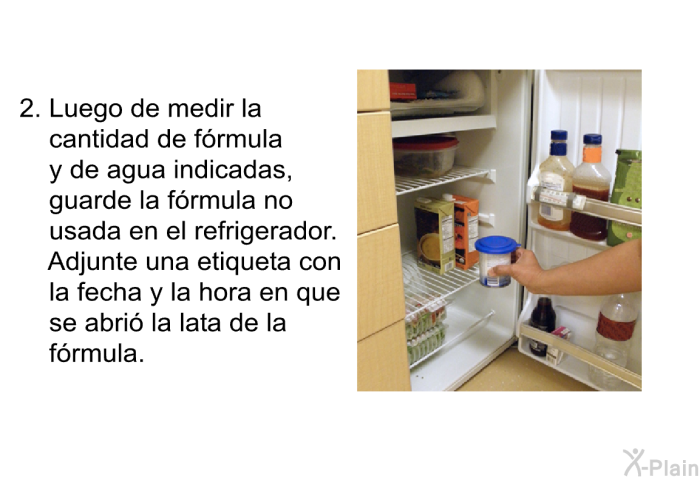 Luego de medir la cantidad de frmula y de agua indicadas, guarde la frmula no usada en el refrigerador. Adjunte una etiqueta con la fecha y la hora en que se abri la lata de la frmula.