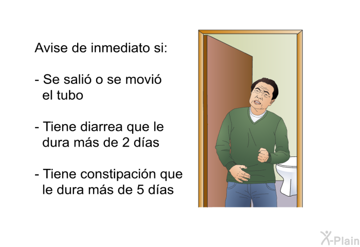 Avise de inmediato si:  Se sali o se movi el tubo Tiene diarrea que le dura ms de 2 das Tiene constipacin que le dura ms de 5 das