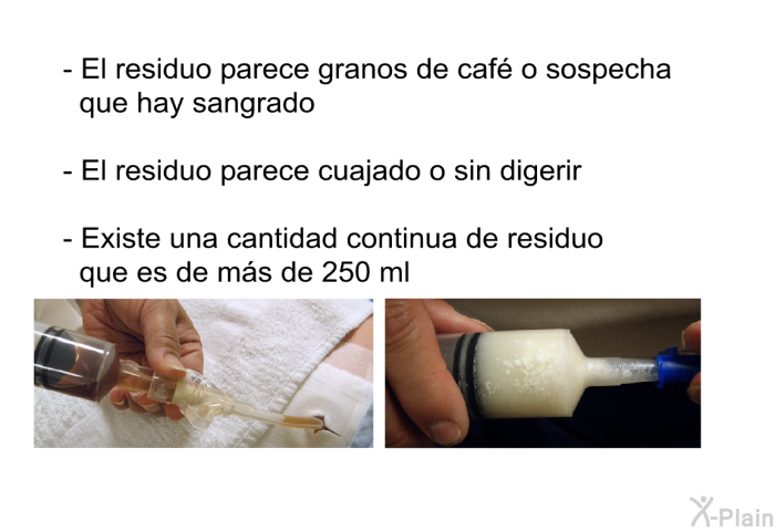 El residuo parece granos de caf o sospecha que hay sangrado El residuo parece cuajado o sin digerir Existe una cantidad continua de residuo que es de ms de 250 ml