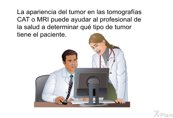 La apariencia del tumor en las tomograf�as CAT o MRI puede ayudar al profesional de la salud a determinar qu� tipo de tumor tiene el paciente.