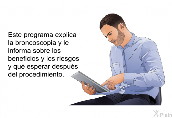 Esta informacin acerca de su salud explica la broncoscopia y le informa sobre los beneficios y los riesgos y qu esperar despus del procedimiento.