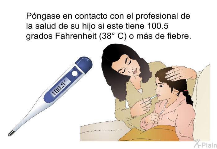 Pngase en contacto con el profesional de la salud de su hijo si este tiene 100.5 grados Fahrenheit (38° C) o ms de fiebre.