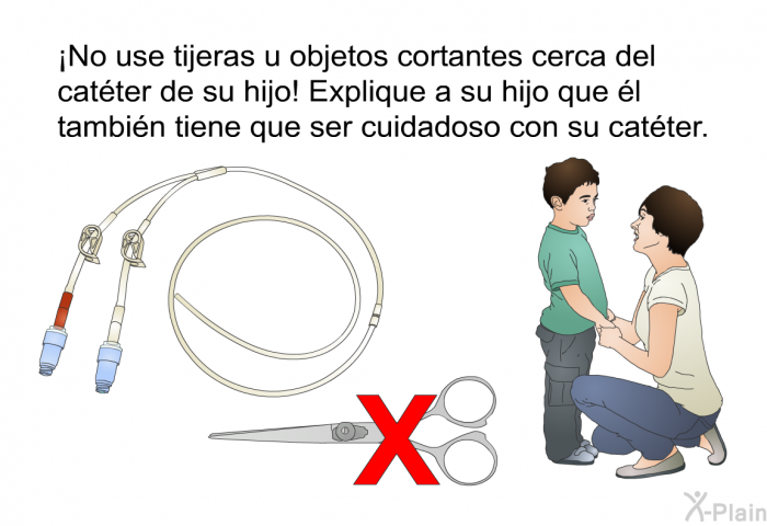 ¡No use tijeras u objetos cortantes cerca del catter de su hijo! Explique a su hijo que l tambin tiene que ser cuidadoso con su catter.