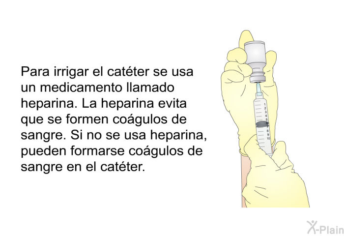 Para irrigar el catter se usa un medicamento llamado heparina. La heparina evita que se formen cogulos de sangre. Si no se usa heparina, pueden formarse cogulos de sangre en el catter.