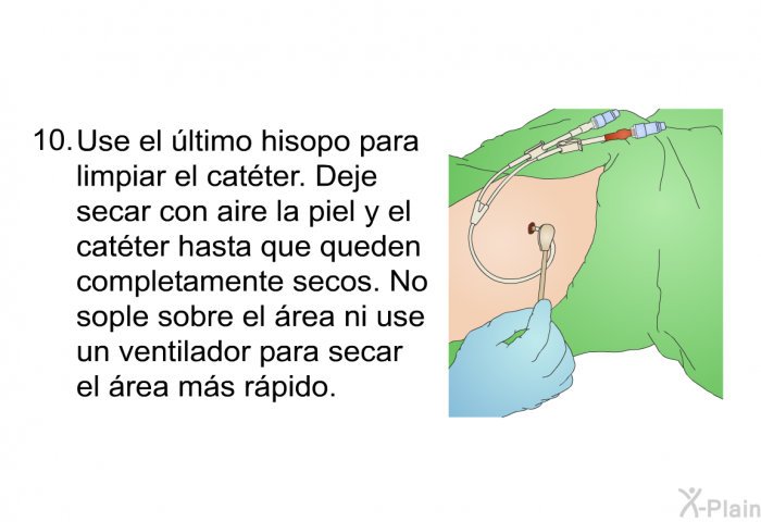 Use el ltimo hisopo para limpiar el catter. Deje secar con aire la piel y el catter hasta que queden completamente secos. No sople sobre el rea ni use un ventilador para secar el rea ms rpido.
