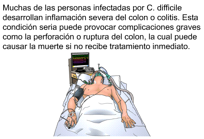 Muchas de las personas infectadas por C. difficile desarrollan inflamaci�n severa del colon o colitis. Esta condici�n seria puede provocar complicaciones graves como la perforaci�n o ruptura del colon, la cual puede causar la muerte si no recibe tratamiento inmediato.