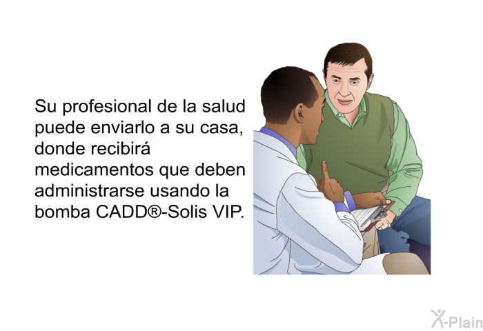 Su profesional de la salud puede enviarlo a su casa, donde recibir medicamentos que deben administrarse usando la bomba CADD<SUP> </SUP>-Solis VIP.