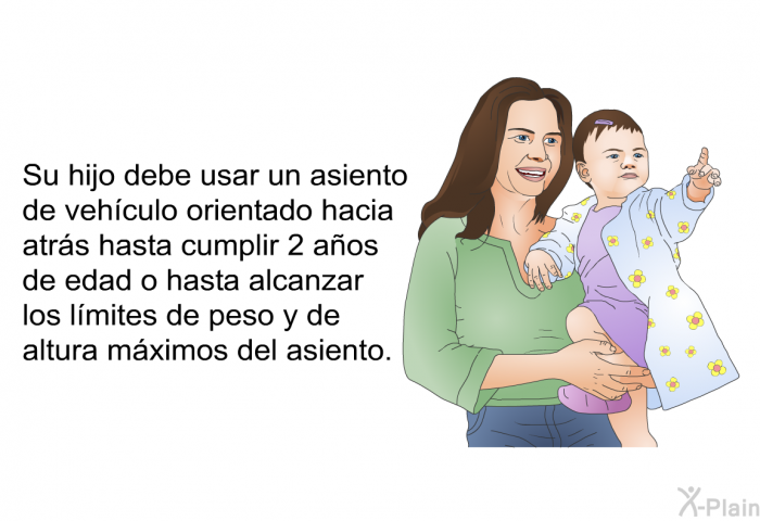 Su hijo debe usar un asiento de vehculo orientado hacia atrs hasta cumplir 2 aos de edad o hasta alcanzar los lmites de peso y de altura mximos del asiento.