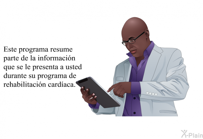 Esta informacin acerca de su salud resume parte de la informacin que se le presenta a usted durante su programa de rehabilitacin cardaca.