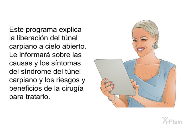 Esta informacin acerca de su salud explica la liberacin del tnel carpiano a cielo abierto. Le informar sobre las causas y los sntomas del sndrome del tnel carpiano y los riesgos y beneficios de la ciruga para tratarlo.