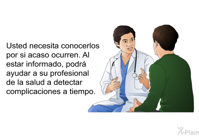 Usted necesita conocerlos por si acaso ocurren. Al estar informado, podr ayudar a su profesional de la salud a detectar complicaciones a tiempo.