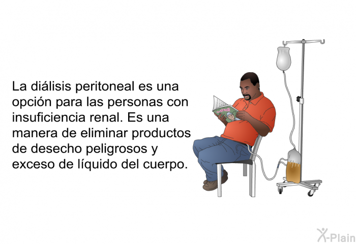 La dilisis peritoneal es una opcin para las personas con insuficiencia renal. Es una manera de eliminar productos de desecho peligrosos y exceso de lquido del cuerpo.