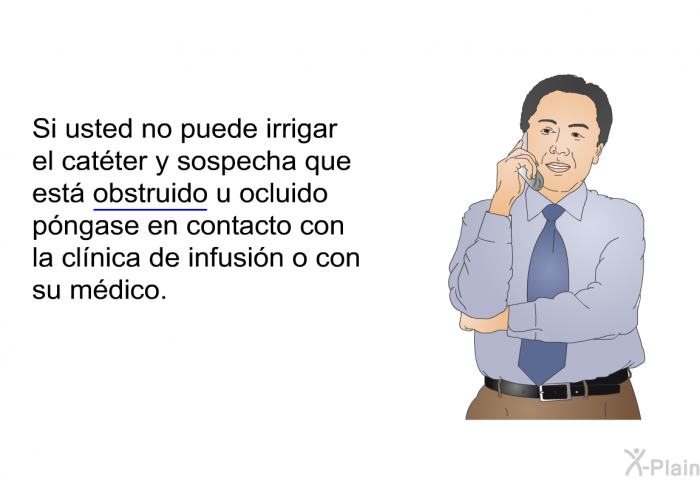 Si usted no puede irrigar el catter y sospecha que est obstruido u ocluido pngase en contacto con la clnica de infusin o con su mdico.