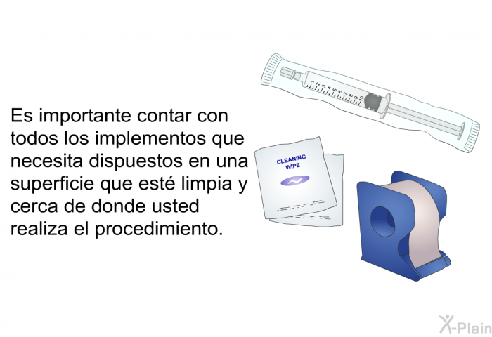 Es importante contar con todos los implementos que necesita dispuestos en una superficie que est limpia y cerca de donde usted realiza el procedimiento.