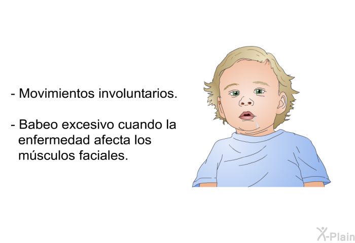 Movimientos involuntarios. Babeo excesivo cuando la enfermedad afecta los m�sculos faciales.