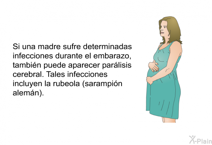 Si una madre sufre determinadas infecciones durante el embarazo, tambi�n puede aparecer par�lisis cerebral.&nbsp;Tales infecciones incluyen la rub�ola (sarampi�n alem�n).