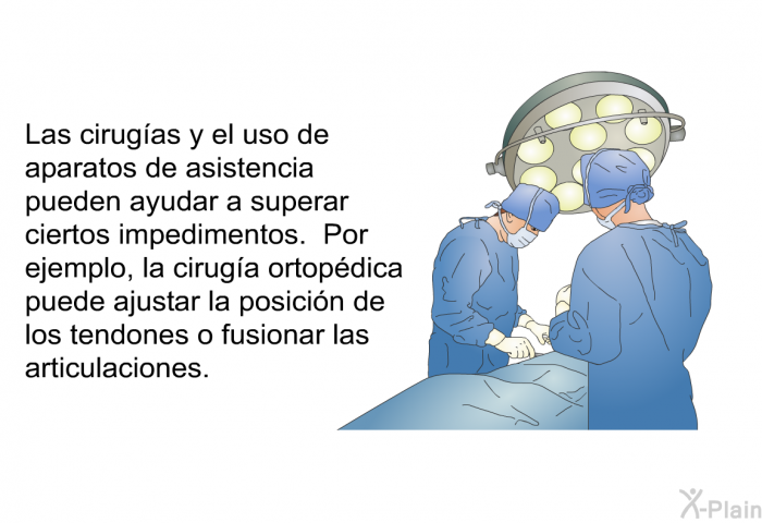 Las cirugas y el uso de aparatos de asistencia pueden ayudar a superar ciertos impedimentos. Por ejemplo, la ciruga ortopdica puede ajustar la posicin de los tendones o fusionar las articulaciones.
