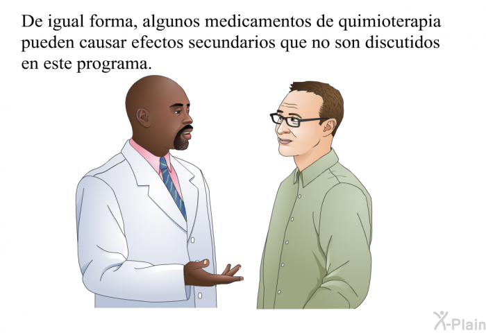 De igual forma, algunos medicamentos de quimioterapia pueden causar efectos secundarios que no son discutidos en esta informacin acerca de su salud.